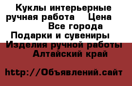 Куклы интерьерные,ручная работа. › Цена ­ 2 000 - Все города Подарки и сувениры » Изделия ручной работы   . Алтайский край